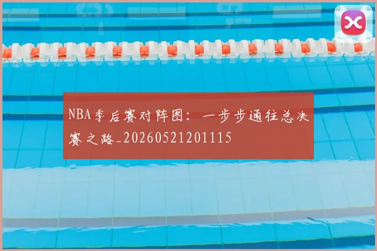 NBA季后赛对阵图：一步步通往总决赛之路_20260521201115
