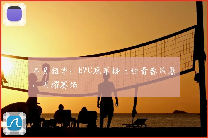 不负韶华，EWC冠军榜上的青春风暴，闪耀赛场