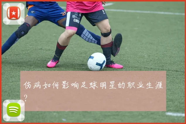 伤病如何影响足球明星的职业生涯?