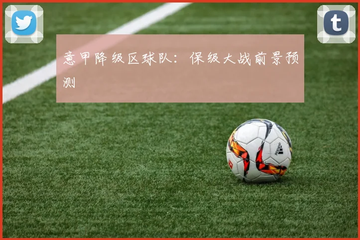 意甲降级区球队：保级大战前景预测
