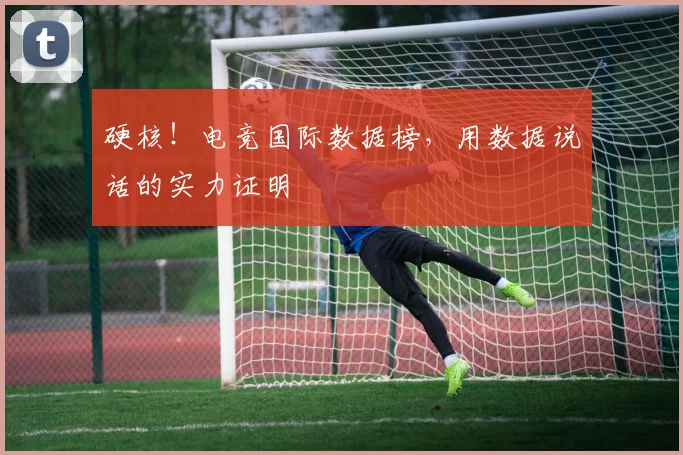 硬核！电竞国际数据榜，用数据说话的实力证明