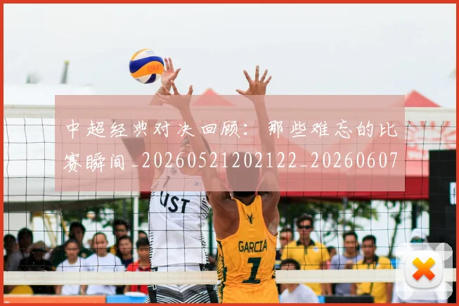 中超经典对决回顾:那些难忘的比赛瞬间_20260521202122_20260607160823