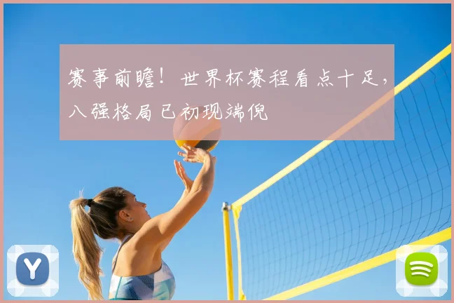 赛事前瞻！世界杯赛程看点十足，八强格局已初现端倪
