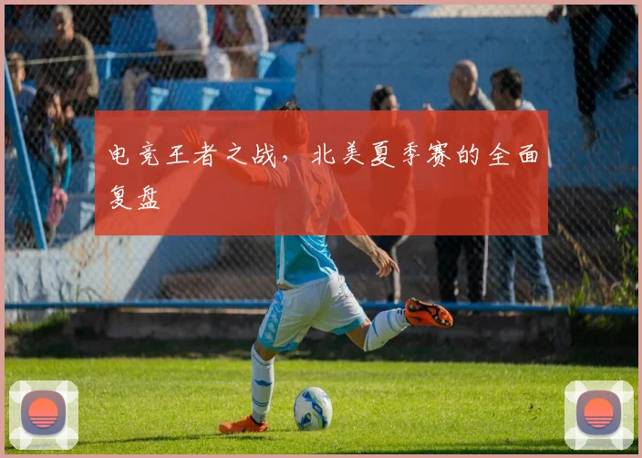 电竞王者之战，北美夏季赛的全面复盘