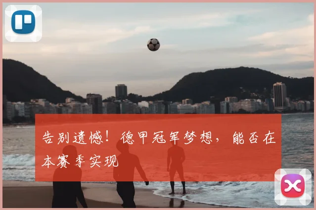 告别遗憾！德甲冠军梦想，能否在本赛季实现