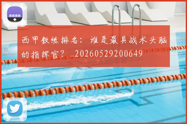 西甲教练排名：谁是最具战术头脑的指挥官？_20260529200649