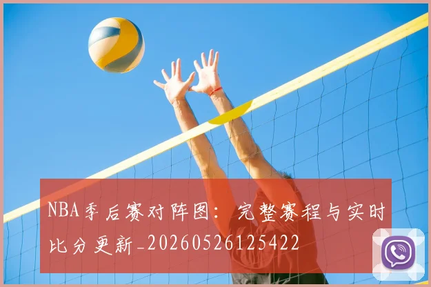 NBA季后赛对阵图：完整赛程与实时比分更新_20260526125422