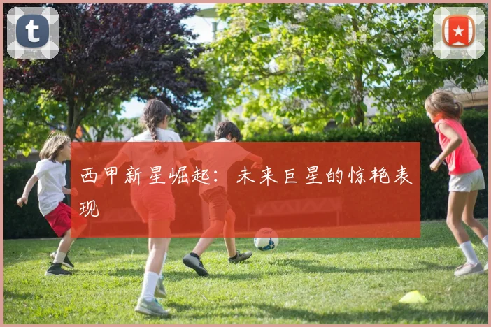 西甲新星崛起：未来巨星的惊艳表现