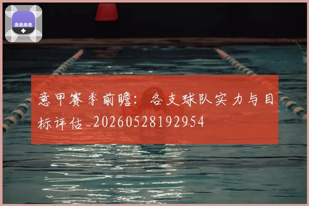意甲赛季前瞻：各支球队实力与目标评估_20260528192954