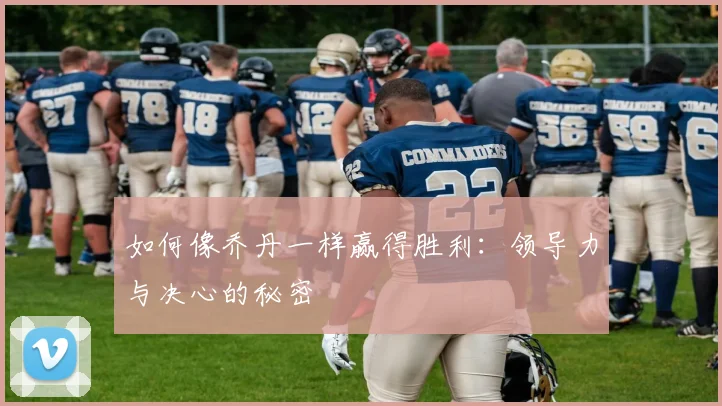 如何像乔丹一样赢得胜利:领导力与决心的秘密