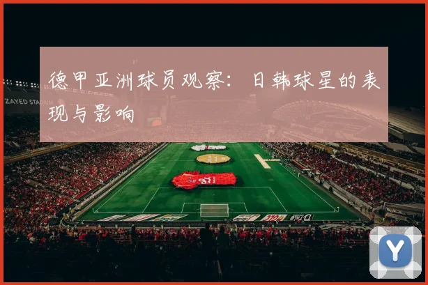 德甲亚洲球员观察：日韩球星的表现与影响