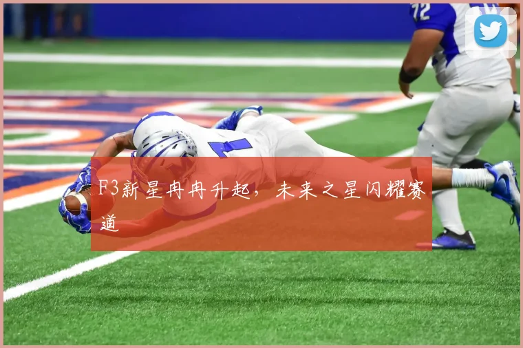 F3新星冉冉升起，未来之星闪耀赛道