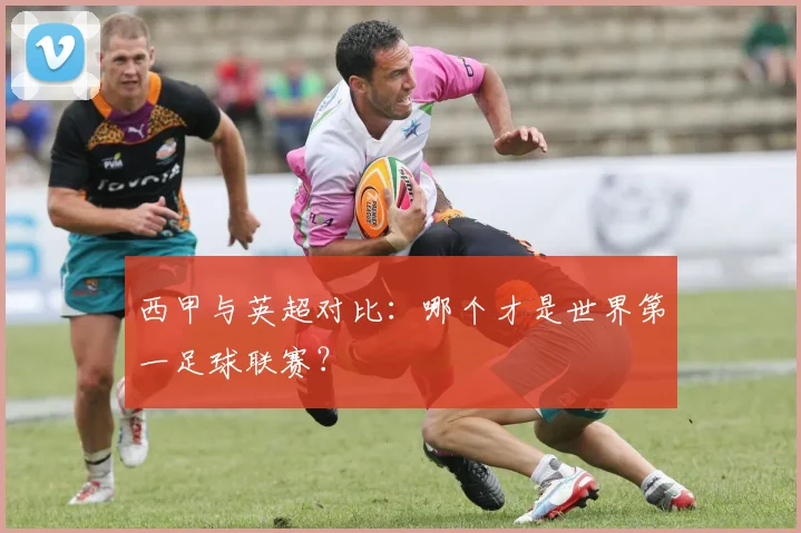 西甲与英超对比：哪个才是世界第一足球联赛？