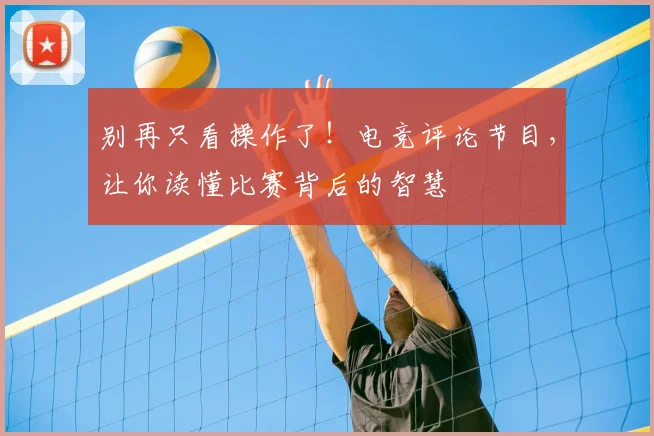别再只看操作了！电竞评论节目，让你读懂比赛背后的智慧