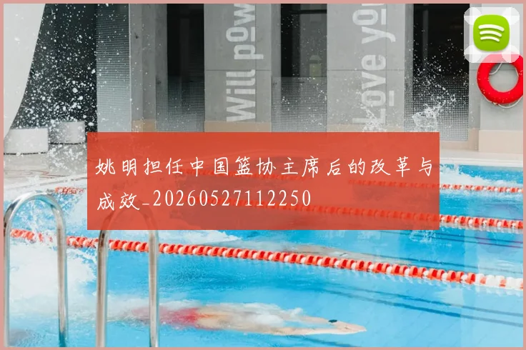 姚明担任中国篮协主席后的改革与成效_20260527112250