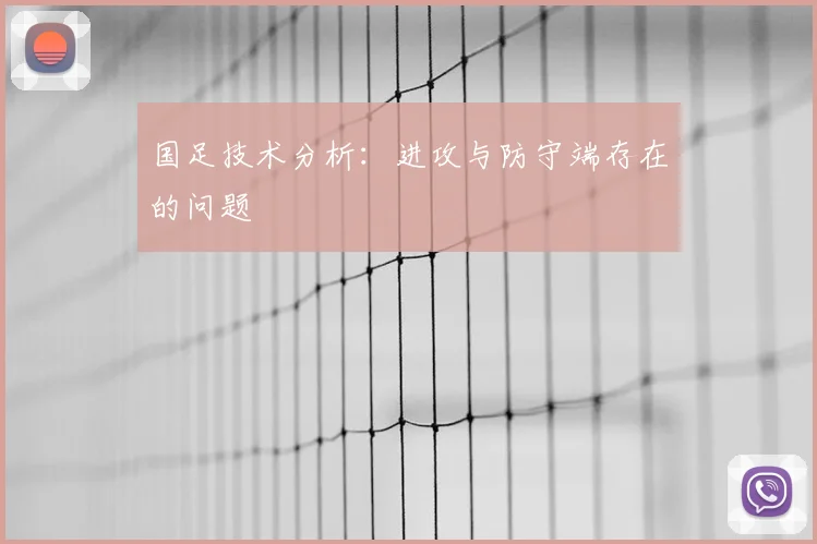 国足技术分析：进攻与防守端存在的问题