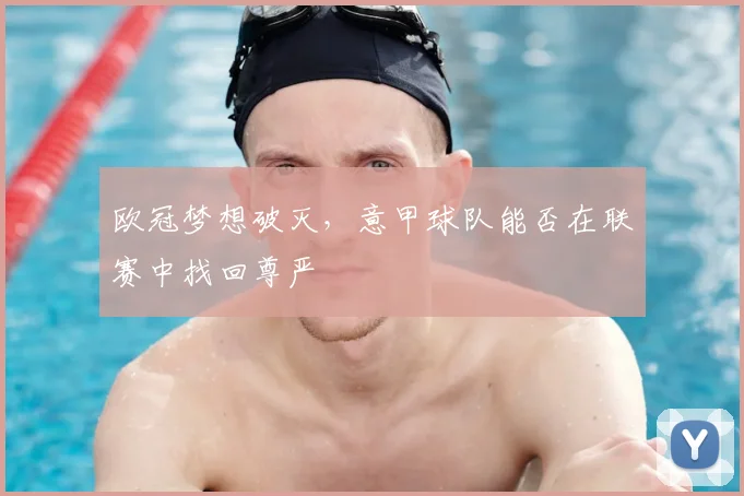 欧冠梦想破灭，意甲球队能否在联赛中找回尊严