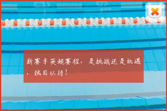 新赛季英超赛程，是挑战还是机遇，拭目以待！