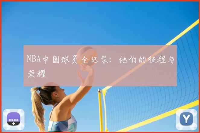 NBA中国球员全记录：他们的征程与荣耀