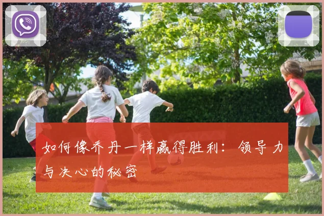如何像乔丹一样赢得胜利:领导力与决心的秘密