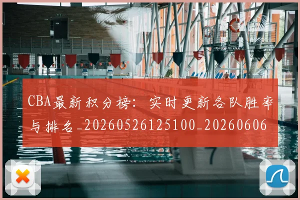 CBA最新积分榜：实时更新各队胜率与排名_20260526125100_20260606165231