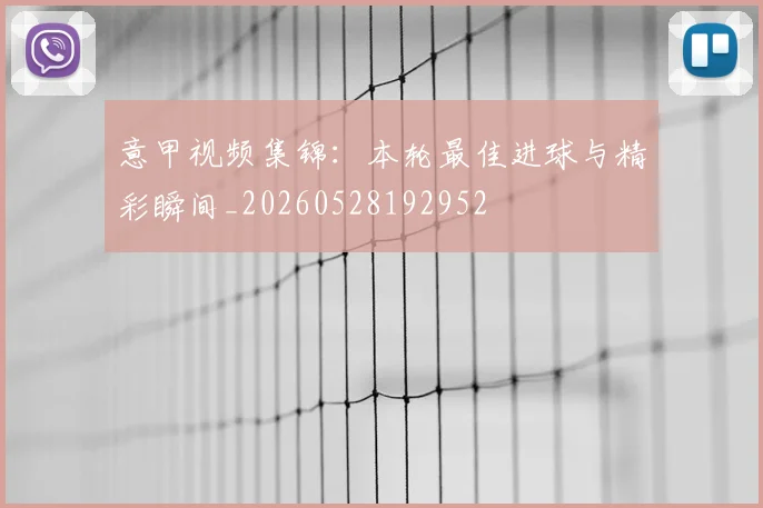意甲视频集锦：本轮最佳进球与精彩瞬间_20260528192952