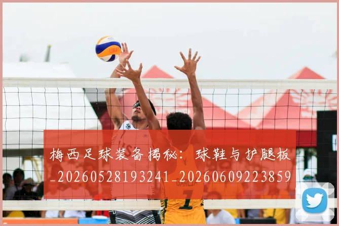 梅西足球装备揭秘：球鞋与护腿板_20260528193241_20260609223859