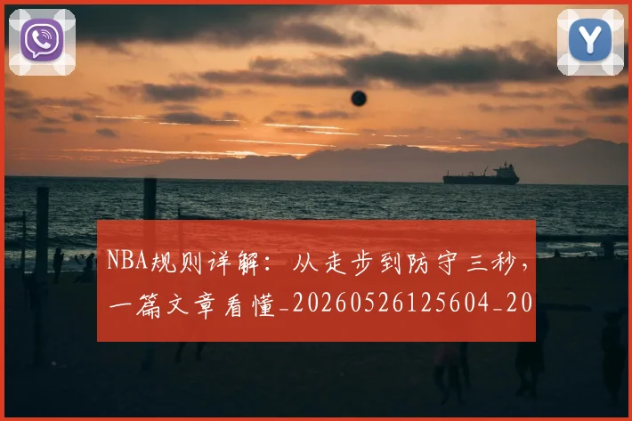 NBA规则详解:从走步到防守三秒,一篇文章看懂_20260526125604_20260607160240
