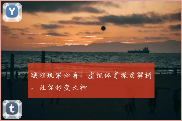 硬核玩家必看！虚拟体育深度解析，让你秒变大神