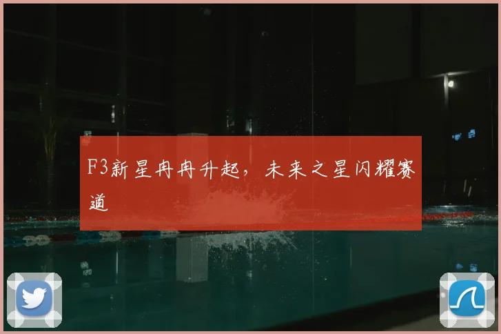 F3新星冉冉升起，未来之星闪耀赛道