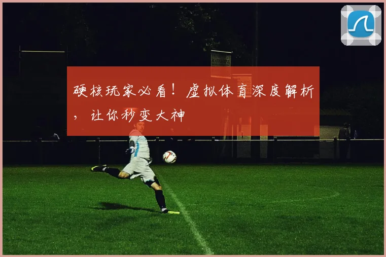 硬核玩家必看！虚拟体育深度解析，让你秒变大神