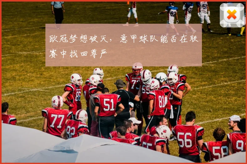 欧冠梦想破灭，意甲球队能否在联赛中找回尊严