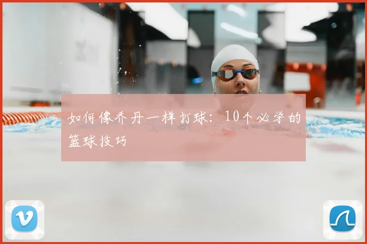 如何像乔丹一样打球：10个必学的篮球技巧